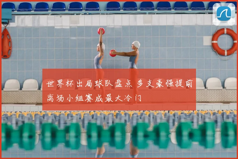 世界杯出局球队盘点 多支豪强提前离场小组赛成最大冷门