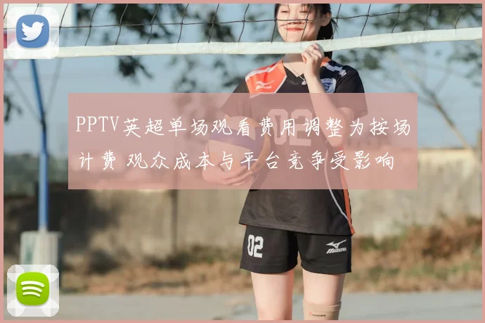 PPTV英超单场观看费用调整为按场计费 观众成本与平台竞争受影响