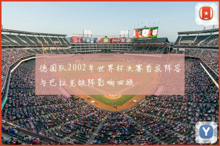 德国队2002年世界杯决赛首发阵容与巴拉克缺阵影响回顾