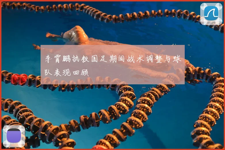 李霄鹏执教国足期间战术调整与球队表现回顾