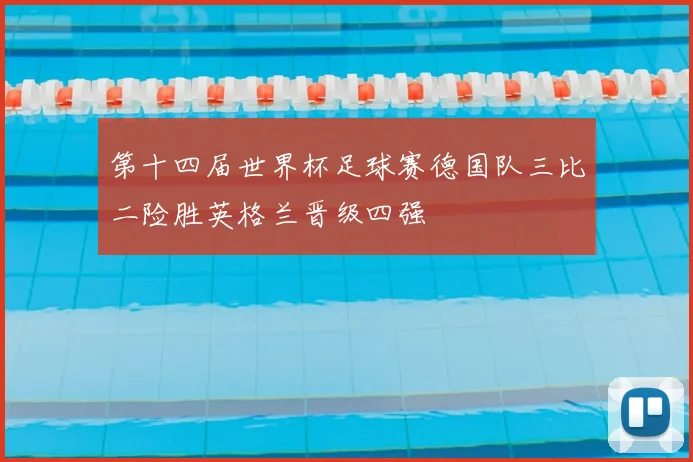 第十四届世界杯足球赛德国队三比二险胜英格兰晋级四强