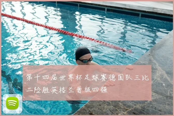 第十四届世界杯足球赛德国队三比二险胜英格兰晋级四强