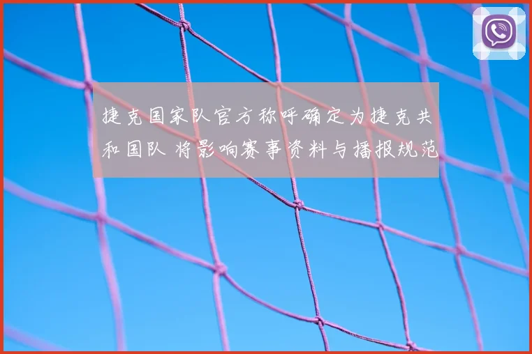 捷克国家队官方称呼确定为捷克共和国队 将影响赛事资料与播报规范