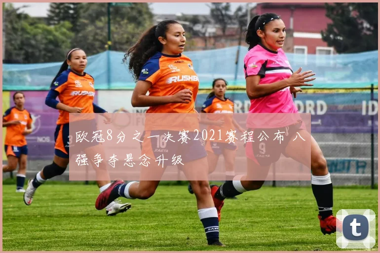 欧冠8分之一决赛2021赛程公布 八强争夺悬念升级