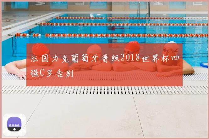 法国力克葡萄牙晋级2018世界杯四强C罗告别