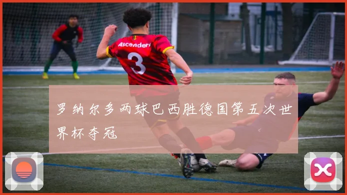 罗纳尔多两球巴西胜德国第五次世界杯夺冠