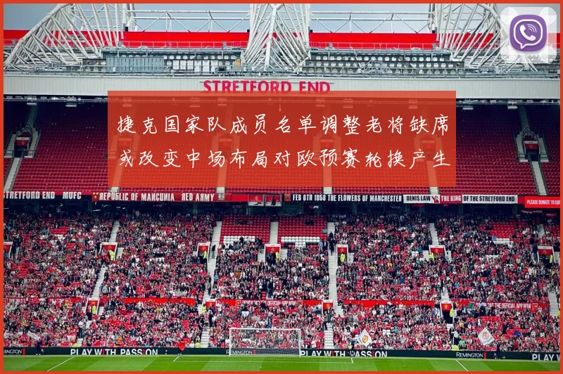 捷克国家队成员名单调整老将缺席或改变中场布局对欧预赛轮换产生影响