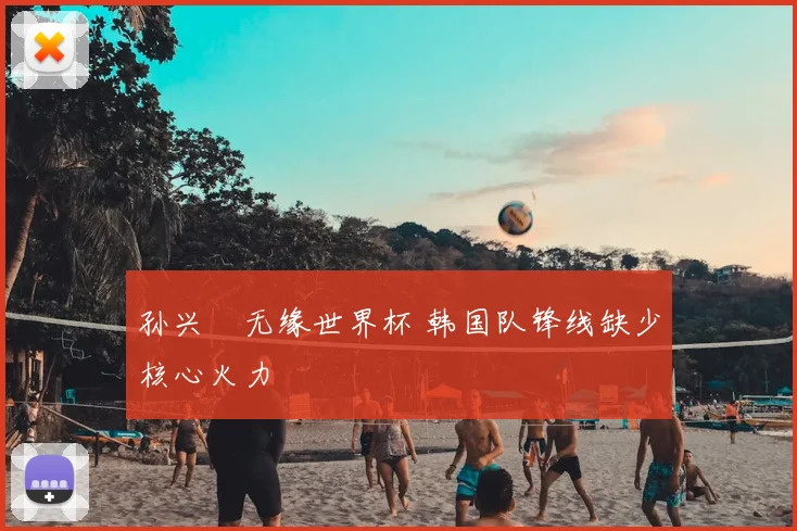孙兴慜无缘世界杯 韩国队锋线缺少核心火力