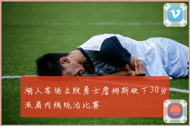 湖人客场击败勇士詹姆斯砍下30分浓眉内线统治比赛